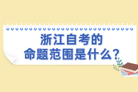 浙江自考的命題范圍是什么?.jpg