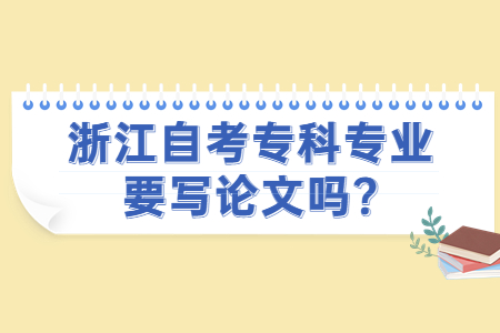 浙江自考專科專業要寫論文嗎?.jpg