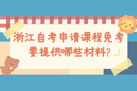 浙江自考申請課程免考要提供哪些材料?.jpg