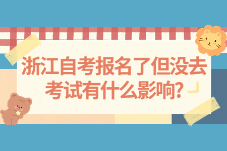 浙江自考報(bào)名了但沒(méi)去考試有什么影響?.jpg