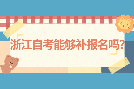 浙江自考能夠補(bǔ)報(bào)名嗎?.jpg