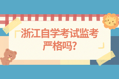 浙江自學考試監考嚴格嗎?.jpg