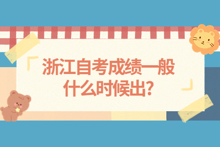 浙江自考成績一般什么時候出?.jpg