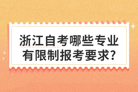 浙江自考哪些專業有限制報考要求?.jpg