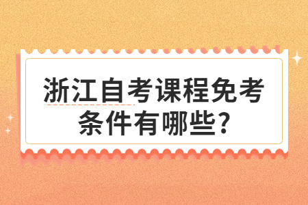 浙江自考課程免考條件有哪些?.jpg