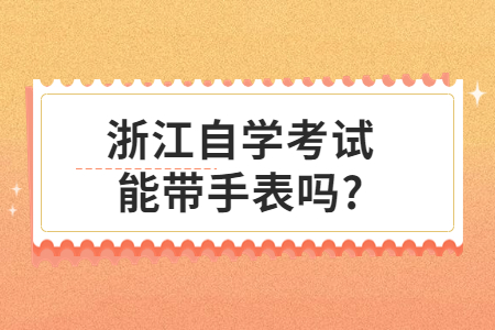 浙江自學考試能帶手表嗎?.jpg