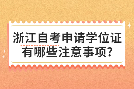 浙江自考申請(qǐng)學(xué)位證有哪些注意事項(xiàng)?.jpg
