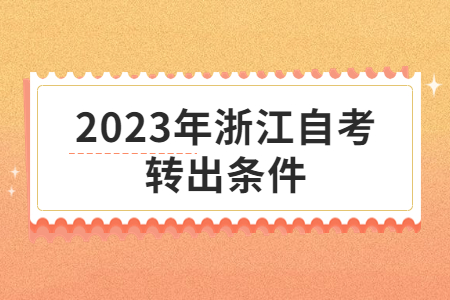 2023年浙江自考轉出條件.jpg