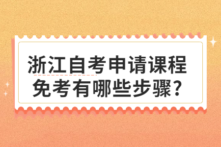 浙江自考申請課程免考有哪些步驟?.jpg