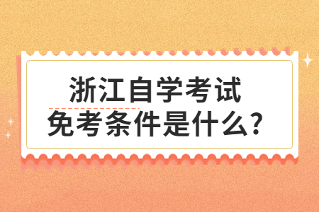 浙江自學考試免考條件是什么?.jpg
