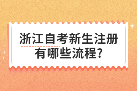 浙江自考新生注冊有哪些流程?.jpg