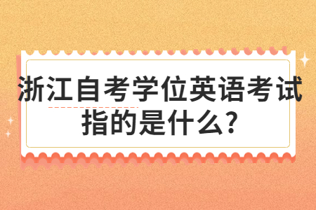 浙江自考學位英語考試指的是什么?.jpg