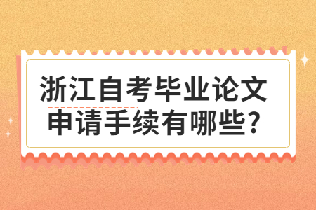 浙江自考畢業(yè)論文申請(qǐng)手續(xù)有哪些?.jpg