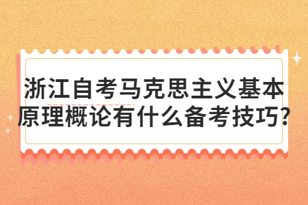浙江自考馬克思主義基本原理概論有什么備考技巧?.jpg