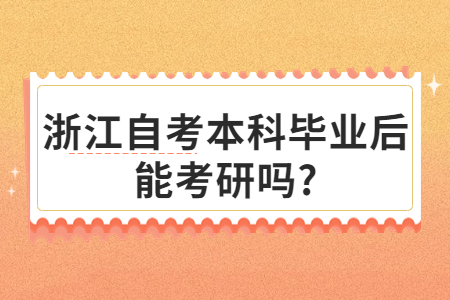 浙江自考本科畢業后能考研嗎?.jpg