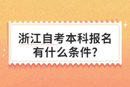浙江自考本科報名有什么條件?.jpg