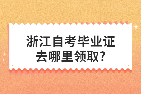 浙江自考畢業證去哪里領取?.jpg