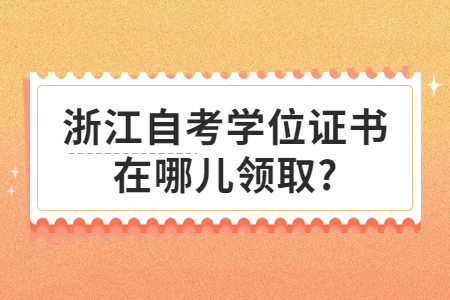 浙江自考學位證書在哪兒領取?.jpg