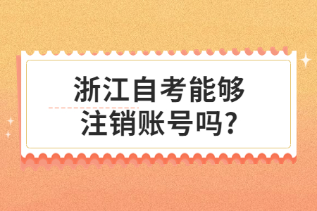 浙江自考能夠注銷賬號嗎?.jpg
