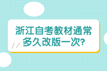 浙江自考教材通常多久改版一次?.jpg