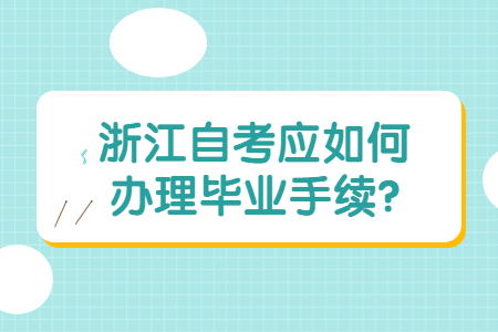 浙江自考應如何辦理畢業手續?.jpg