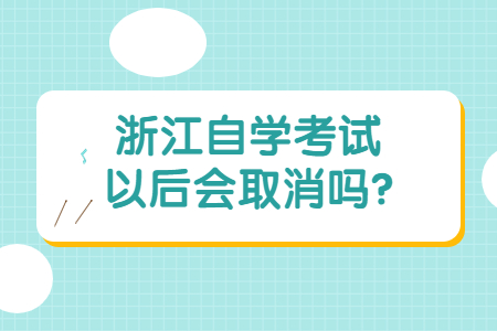浙江自學考試以后會取消嗎?.jpg