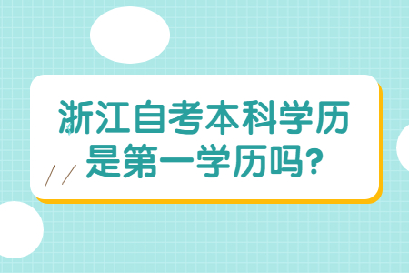 浙江自考本科學(xué)歷是第一學(xué)歷嗎?.jpg