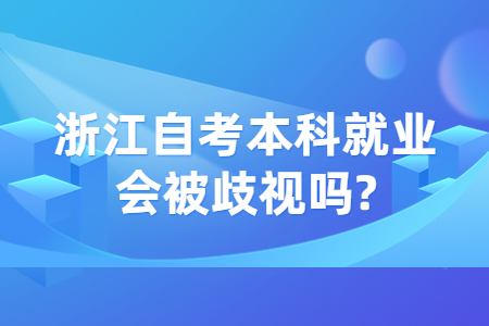 浙江自考本科就業(yè)會被歧視嗎?.jpg
