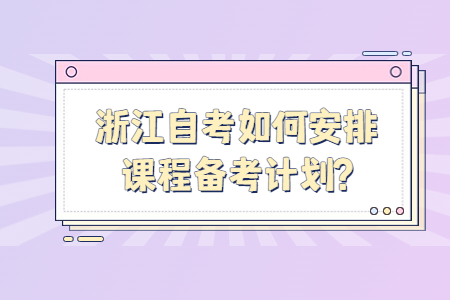 浙江自考如何安排課程備考計劃?.jpg