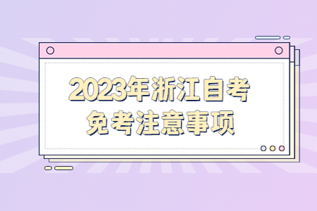 2023年浙江自考免考注意事項.jpg