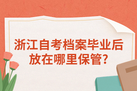 浙江自考檔案畢業(yè)后放在哪里保管?.jpg