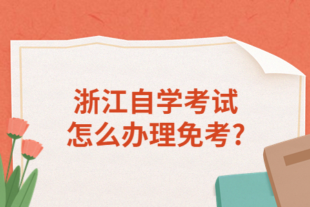 浙江自學考試怎么辦理免考?.jpg