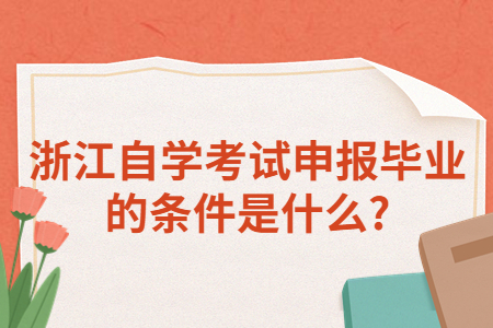 浙江自學(xué)考試申報畢業(yè)的條件是什么?.jpg