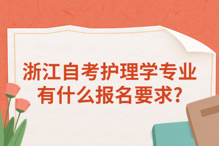 浙江自考護(hù)理學(xué)專業(yè)有什么報(bào)名要求?.jpg