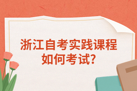 浙江自考實踐課程如何考試?.jpg