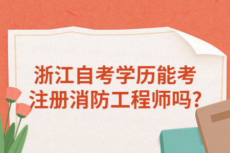 浙江自考學歷能考注冊消防工程師嗎?.jpg