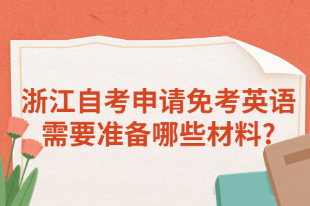 浙江自考申請免考英語需要準備哪些材料?.jpg