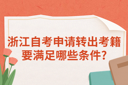 浙江自考申請轉出考籍要滿足哪些條件?.jpg