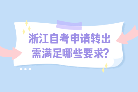 浙江自考申請(qǐng)轉(zhuǎn)出需滿足哪些要求?.jpg