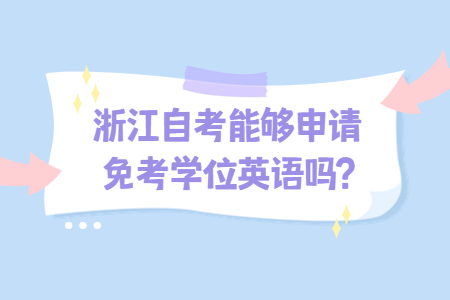 浙江自考能夠申請(qǐng)免考學(xué)位英語嗎?.jpg