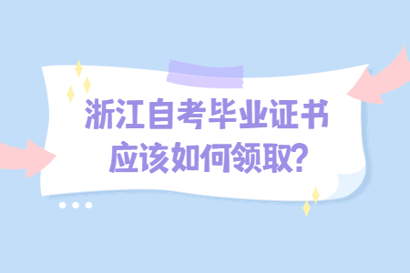 浙江自考畢業證書應該如何領取?.jpg