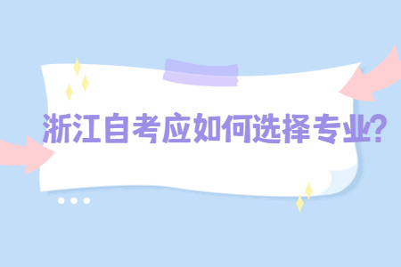 浙江自考應(yīng)如何選擇專業(yè)?.jpg
