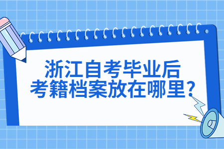 浙江自考畢業后考籍檔案放在哪里?.jpg