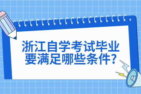 浙江自學(xué)考試畢業(yè)要滿足哪些條件?.jpg