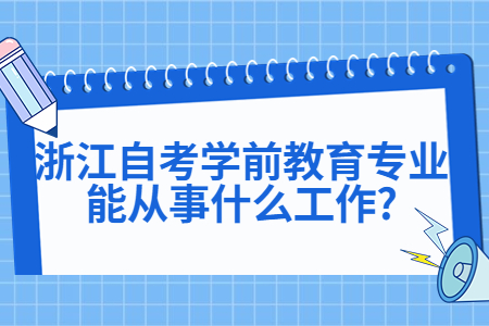 浙江自考學(xué)前教育專業(yè)能從事什么工作?.jpg