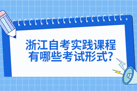 浙江自考實踐課程有哪些考試形式?.jpg