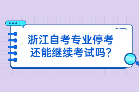 浙江自考專業(yè)停考還能繼續(xù)考試嗎?.jpg