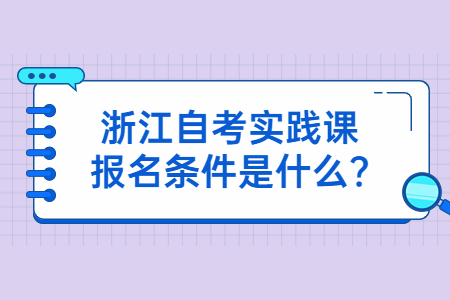 浙江自考實踐課報名條件是什么?.jpg