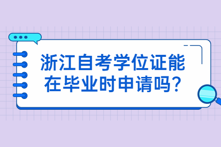 浙江自考學(xué)位證能在畢業(yè)時(shí)申請嗎?.jpg