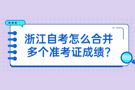 浙江自考怎么合并多個準考證成績?.jpg